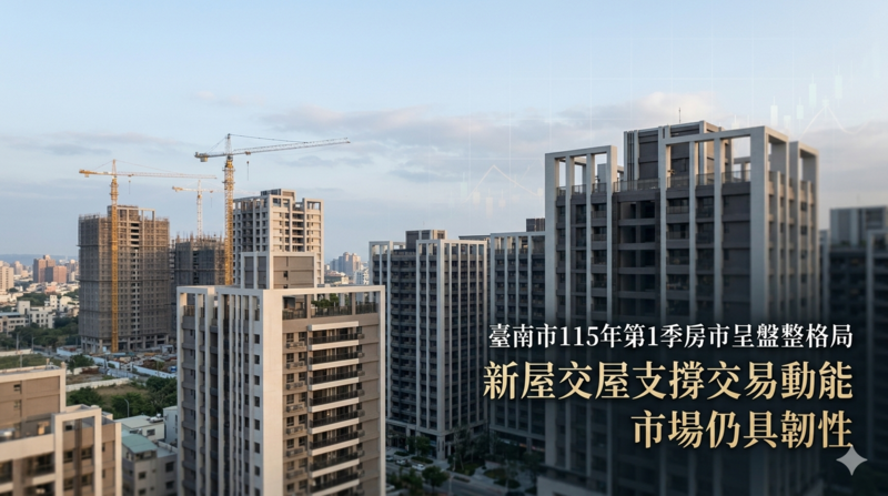 臺南臺南市115年第1季房市呈盤整格局　新屋交屋支撐交易動能續航
